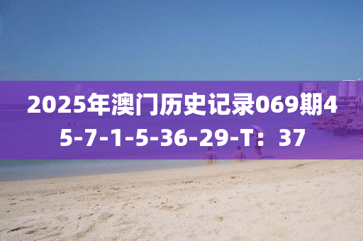 2025年澳門歷史記錄069期45-7-1-5-36-29-T：37