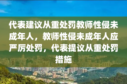 代表建議從重處罰教師性侵未成年人，教師性侵未成年人應嚴厲處罰，代表提議從重處罰措施