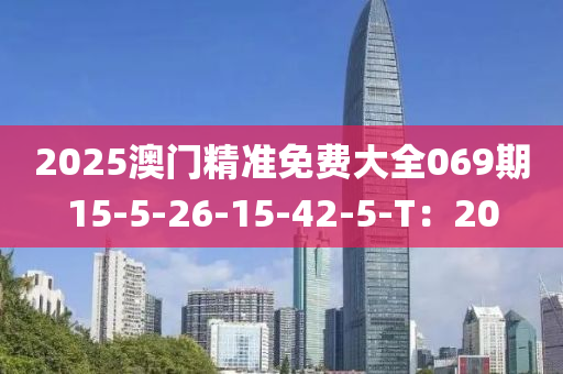 2025澳門精準(zhǔn)免費(fèi)大全069期15-5-26-15-42-5-T：20