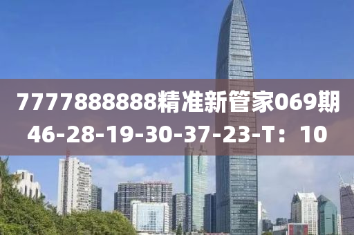 7777888888精準新管家069期46-28-19-30-37-23-T：10