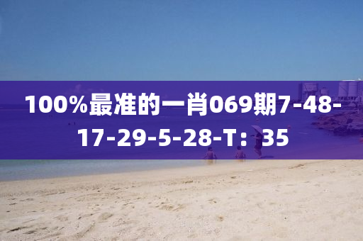 100%最準(zhǔn)的一肖069期7-48-17-29-5-28-T：35