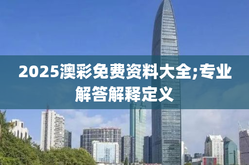 2025澳彩免費(fèi)資料大全;專業(yè)解答解釋定義木工機(jī)械,設(shè)備,零部件