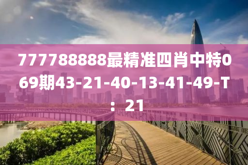 777788888最精準(zhǔn)四肖中特069期43-21-40-13-41-49-T：21