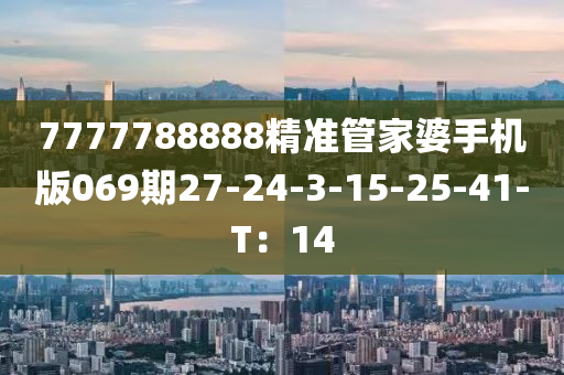 7777788888精準(zhǔn)管家婆手機(jī)版069期27-24-3-15-25-41-T：14