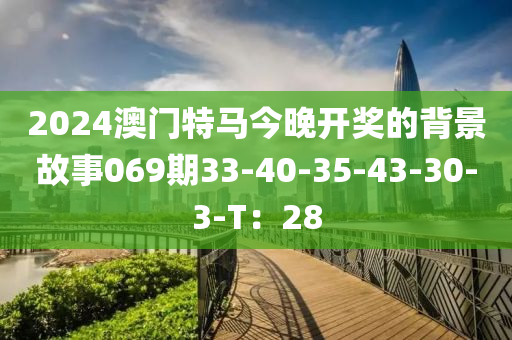 2024澳門(mén)特馬今晚開(kāi)獎(jiǎng)的背景故事069期33-木工機(jī)械,設(shè)備,零部件40-35-43-30-3-T：28