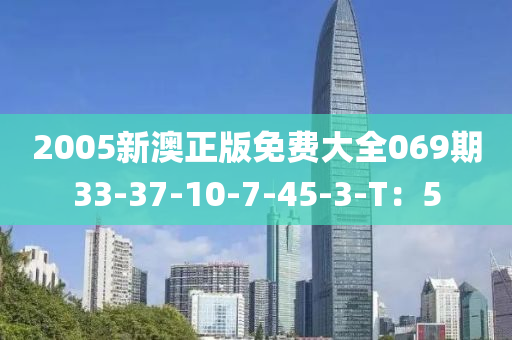 2005新澳正版免費(fèi)大全069期33-37-10-7-45-3-T：5