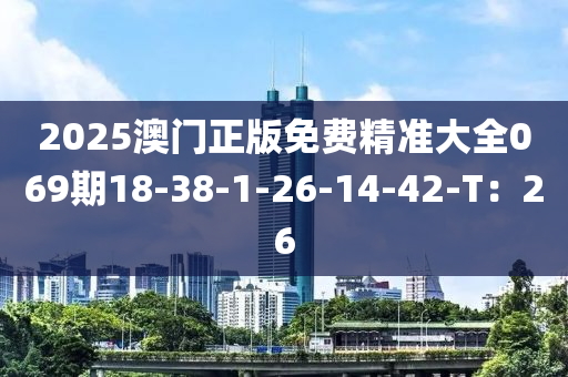 2025澳門正版免費(fèi)精準(zhǔn)大全069期18-38-1-26-14-42-T：26