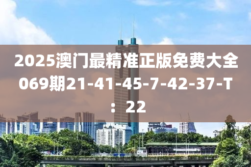 2025澳門最精準正版免費大全069期21-41-45-7-42-37-T：22