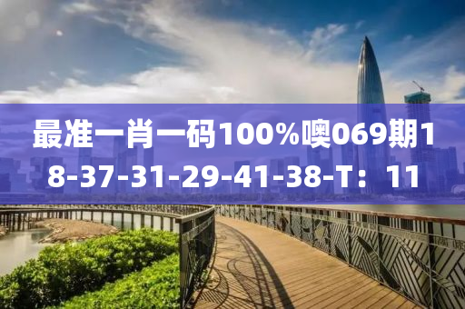 最準(zhǔn)一肖一碼100%噢069期18-37-31-29-41-38-T：11