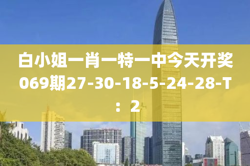 白小姐一肖一特一中今天開獎069期27-30-18-5-24-28-T：2