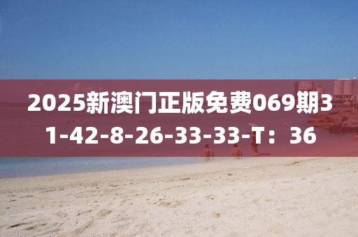 2025新澳門正版免費(fèi)069期31-42-8-26-33-33-T：36