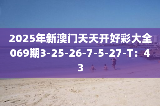 2025年新澳門天天開好彩大全069期3-25-26-7-5-27-T：43