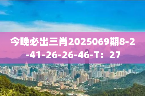 今晚必出三肖2025069期8-2-41-26-26-46-T：27