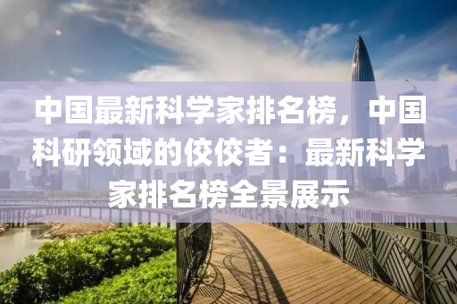 中國最新科學(xué)家排名榜，中國科研領(lǐng)域的佼佼者：最新科學(xué)家排名榜全景展示木工機(jī)械,設(shè)備,零部件