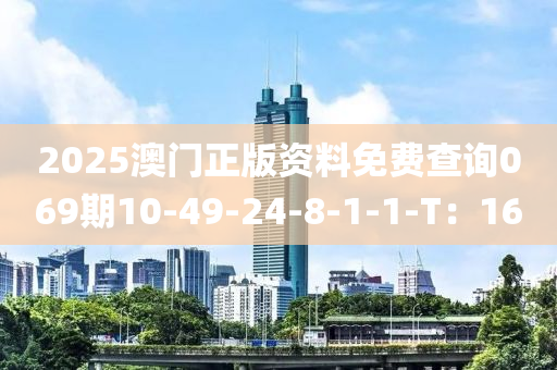 2025澳門正版資料免費(fèi)查詢069期10-49-24-8-1-1-T：16