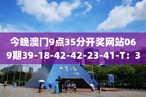 今晚澳門9點35分開獎網(wǎng)站069期39-18-42-42-23-41-T：3