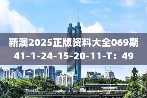 新澳2025正版資料大全069期41-1-24-15-20-11-T：49