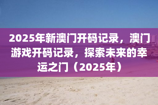 2025年新澳門開碼記錄，澳門游戲開碼記錄，探索未來的幸運之門（2025年）木工機械,設(shè)備,零部件