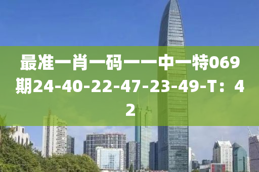 最準(zhǔn)一肖一碼一一中一特069期24-40-22-47-23-49-T：42