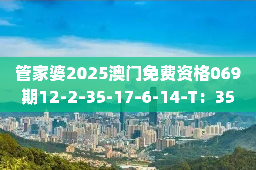 管家婆2025澳門(mén)免費(fèi)資格069期12-2-35-17-6-14-T：35