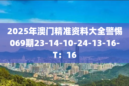 2025年澳門精準(zhǔn)資料大全警惕069期23-14-10-24-13-16-T：16