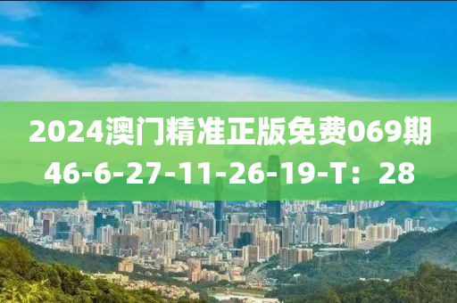 2024澳門精準(zhǔn)正版免費069期46-6-27-11-26-19-T：28