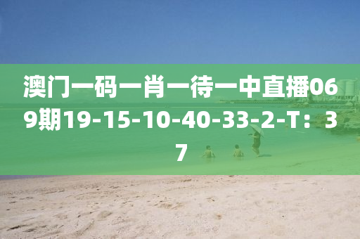 澳門(mén)一碼一肖一待一中直播069期19-15-10-40-33-2-T：37