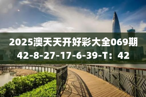 2025澳天天開好彩大全069期42-8-27-17-6-39-T：42