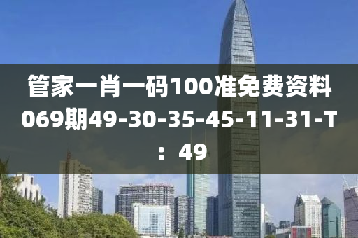 管家一肖一碼100準(zhǔn)免費資料069期49-30-35-45-11-31-T：49