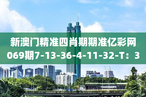 新澳門精準四肖期期準億彩網(wǎng)069期7-13-36-4-11-32-T：3