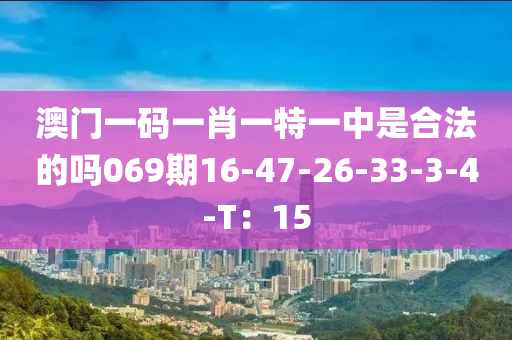 澳門一碼一肖一特一中是合法的嗎069期16-47-26-33-3-4-T：15