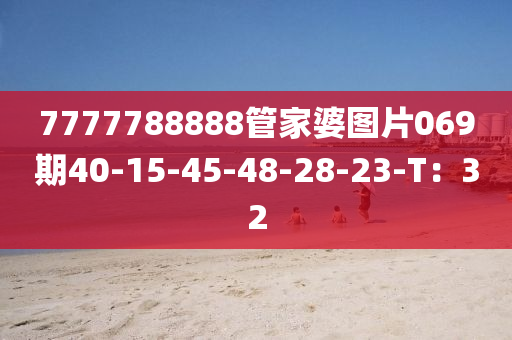 7777788888管家婆圖片069期40-15-45-48-28-23-T：32