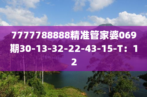 7777788888精準(zhǔn)管家婆069期30-13-32-22-43-15-T：12