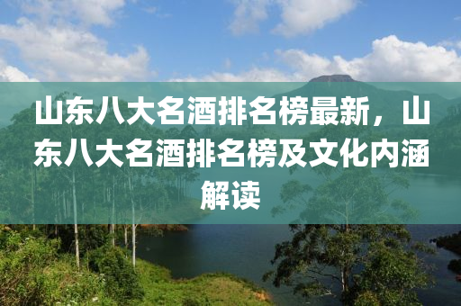 山東八大名酒排名榜最新，山東八大名酒排名榜及文化內(nèi)涵解讀木工機械,設(shè)備,零部件