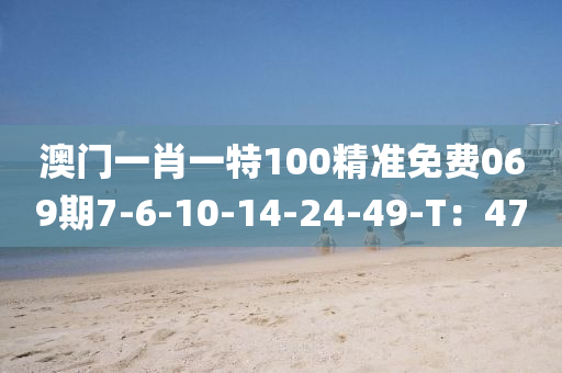 澳門一肖一特100精準(zhǔn)免費(fèi)069期7-6-10-14-24-49-T：47