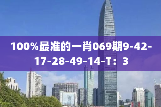 100%最準(zhǔn)的一肖069期9-42-17-28-49-14-T：3