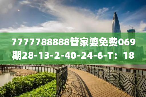 7777788888管家婆免費069期28-13-2-40-24-6-T：18