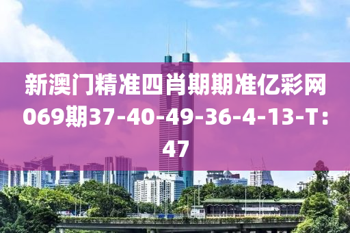 新澳門精準四肖期期準億彩網(wǎng)069期37-40-49-36-4-13-T：47