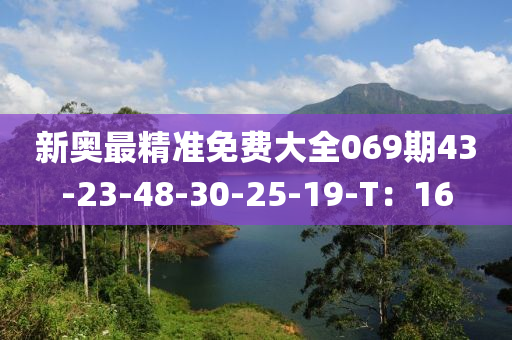 新奧最精準(zhǔn)免費(fèi)大全069期43-23-48-30-25-19-T：16