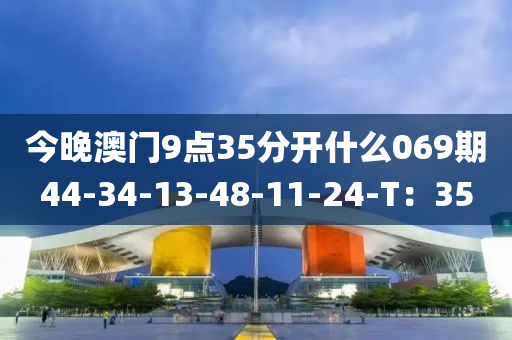 今晚澳門9點35分開什么069期44-34-13-48-11-24-T：35