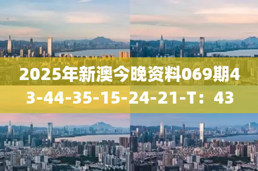 2025年新澳今晚資料069期43-44-35-15-24-21-T：43