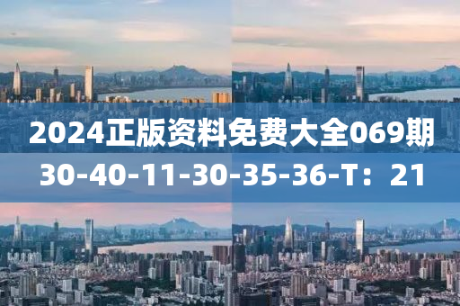 2024正版資料免費(fèi)大全069期30-40-11-30-35-36-T：21