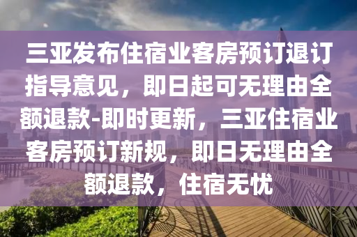 三亞發(fā)布住宿業(yè)客房預(yù)訂退訂指導(dǎo)意見，即日起可無理由全額退款-即時更新，三亞住宿業(yè)客房預(yù)訂新規(guī)，即日無理由全額退款，住宿無憂