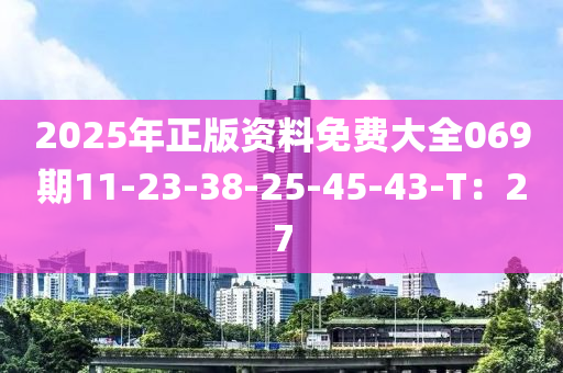 2025年正版資料免費大全069期11-23-38-25-45-43-T：27