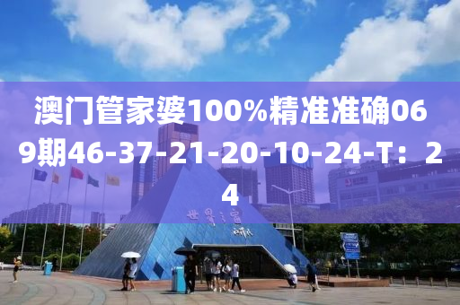 澳門管家婆100%精準(zhǔn)準(zhǔn)確069期46-37-21-20-10-24-T：24