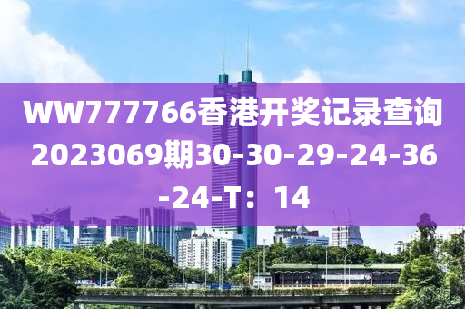 WW777766香港開獎記錄查詢2023069期30-30-29-24-36-24-T：14