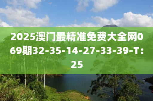 2025澳門最精準(zhǔn)免費大全網(wǎng)069期32-35-14-27-33-39-T：25