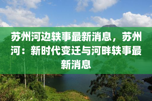 蘇州河邊軼事最新消息，蘇州河：新時(shí)代變遷與河畔軼事最新消息木工機(jī)械,設(shè)備,零部件