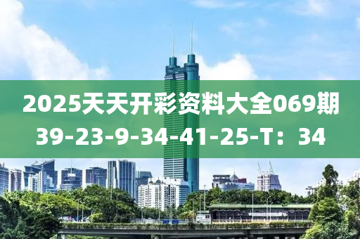 2025天天開彩資料大全069期39-23-9-34-41-25-T：34