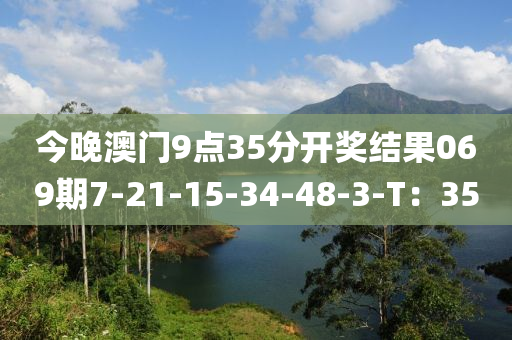 今晚澳門9點35分開獎結果069期7-21-15-34-48-3-T：35